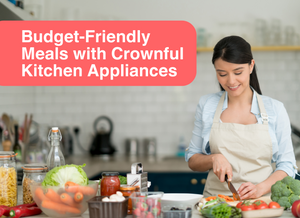 Budget-Friendly Meals with Crownful Kitchen Appliances